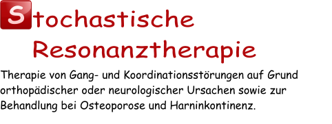 S tochastische Resonanztherapie Therapie von Gang- und Koordinationsstörungen auf Grund orthopädischer oder neurologischer Ursachen sowie zur Behandlung bei Osteoporose und Harninkontinenz.