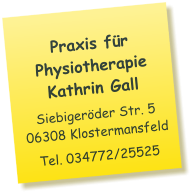 Praxis für Physiotherapie  Kathrin Gall Siebigeröder Str. 5 06308 Klostermansfeld Tel. 034772/25525