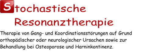 S tochastische Resonanztherapie Therapie von Gang- und Koordinationsstörungen auf Grund orthopädischer oder neurologischer Ursachen sowie zur Behandlung bei Osteoporose und Harninkontinenz.